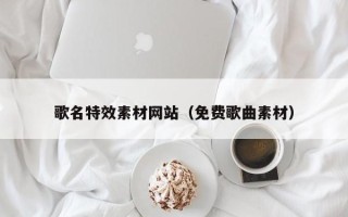 博白歌名特效素材网站（免费歌曲素材）